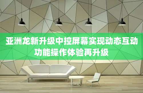 亚洲龙新升级中控屏幕实现动态互动功能操作体验再升级