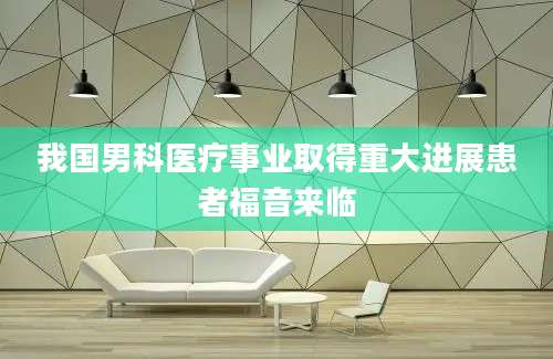 我国男科医疗事业取得重大进展患者福音来临