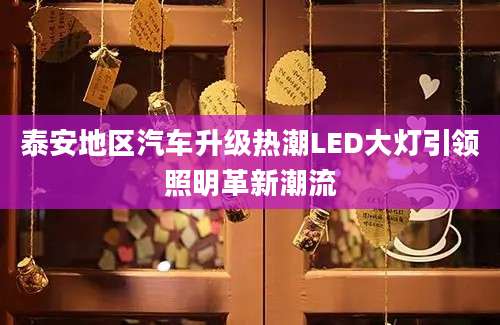 泰安地区汽车升级热潮LED大灯引领照明革新潮流