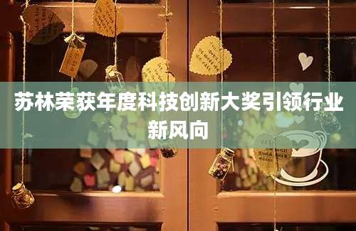 苏林荣获年度科技创新大奖引领行业新风向
