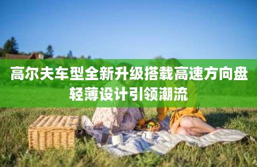高尔夫车型全新升级搭载高速方向盘轻薄设计引领潮流