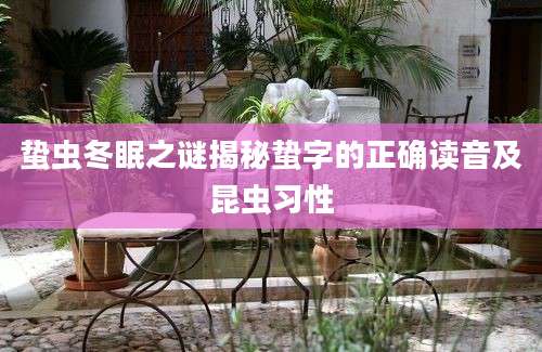 蛰虫冬眠之谜揭秘蛰字的正确读音及昆虫习性