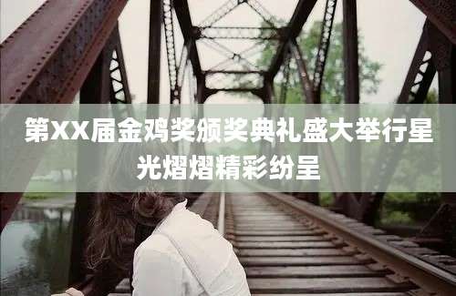 第XX届金鸡奖颁奖典礼盛大举行星光熠熠精彩纷呈