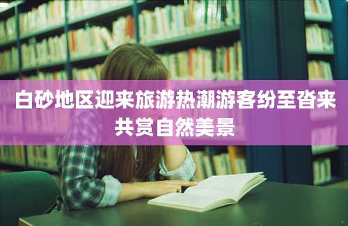 白砂地区迎来旅游热潮游客纷至沓来共赏自然美景