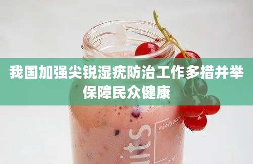 我国加强尖锐湿疣防治工作多措并举保障民众健康