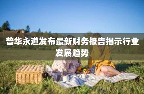 普华永道发布最新财务报告揭示行业发展趋势