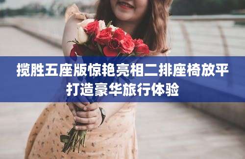 揽胜五座版惊艳亮相二排座椅放平打造豪华旅行体验