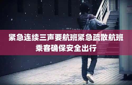 紧急连续三声要航班紧急疏散航班乘客确保安全出行