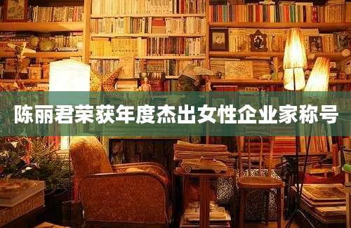 陈丽君荣获年度杰出女性企业家称号