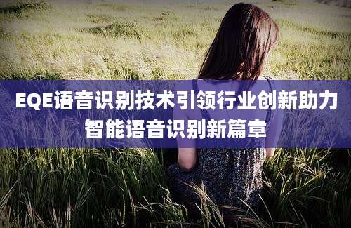 EQE语音识别技术引领行业创新助力智能语音识别新篇章