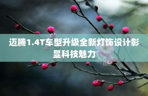 迈腾1.4T车型升级全新灯饰设计彰显科技魅力