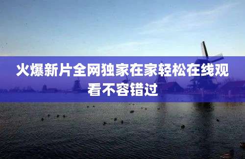 火爆新片全网独家在家轻松在线观看不容错过