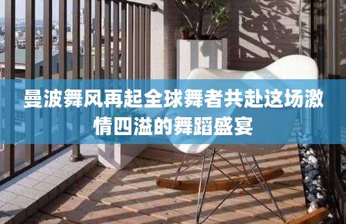 曼波舞风再起全球舞者共赴这场激情四溢的舞蹈盛宴