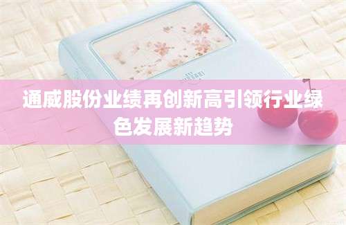 通威股份业绩再创新高引领行业绿色发展新趋势