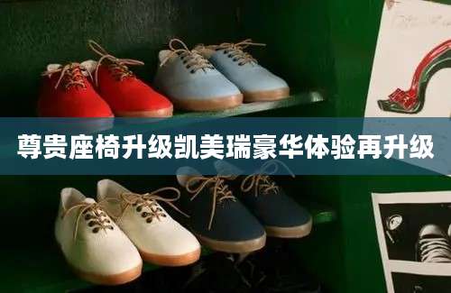 尊贵座椅升级凯美瑞豪华体验再升级