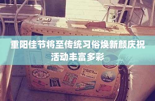 重阳佳节将至传统习俗焕新颜庆祝活动丰富多彩