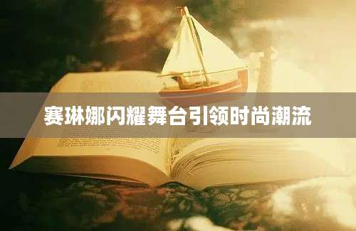 赛琳娜闪耀舞台引领时尚潮流