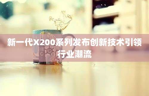新一代X200系列发布创新技术引领行业潮流