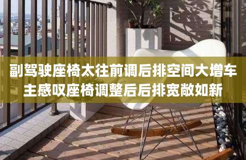 副驾驶座椅太往前调后排空间大增车主感叹座椅调整后后排宽敞如新