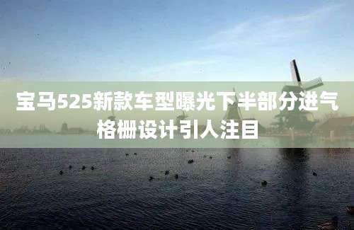 宝马525新款车型曝光下半部分进气格栅设计引人注目