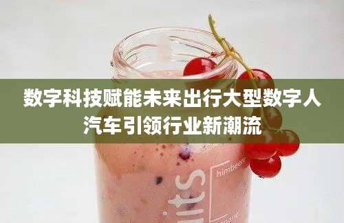 数字科技赋能未来出行大型数字人汽车引领行业新潮流