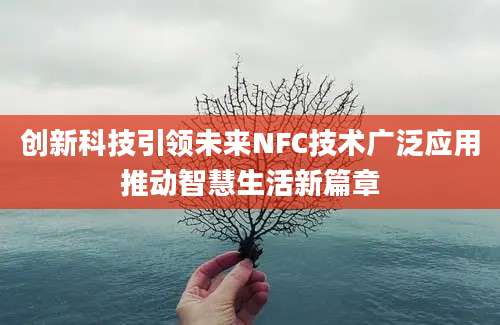 创新科技引领未来NFC技术广泛应用推动智慧生活新篇章