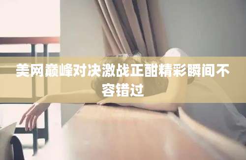 美网巅峰对决激战正酣精彩瞬间不容错过
