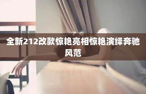 全新212改款惊艳亮相惊艳演绎奔驰风范