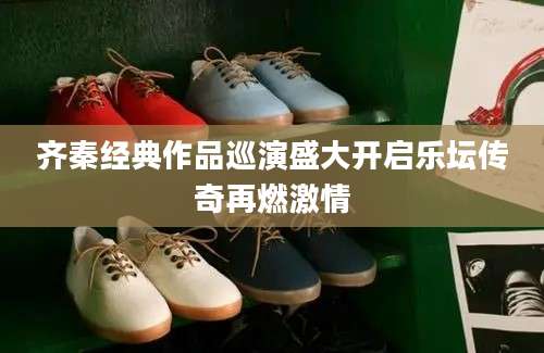 齐秦经典作品巡演盛大开启乐坛传奇再燃激情