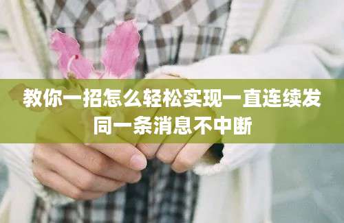 教你一招怎么轻松实现一直连续发同一条消息不中断